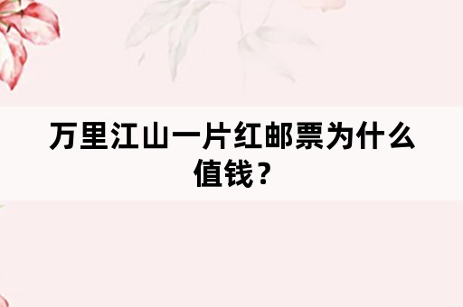 万里江山一片红邮票为什么值钱？