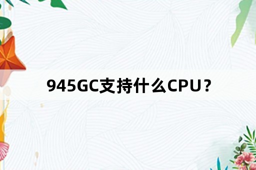 945GC支持什么CPU？