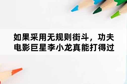 如果采用无规则街斗，功夫电影巨星李小龙真能打得过拳王泰森吗？