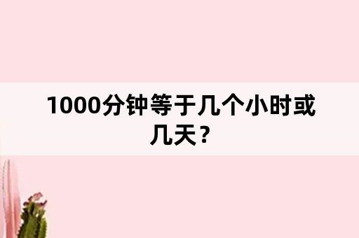 1000分钟等于几个小时或几天？