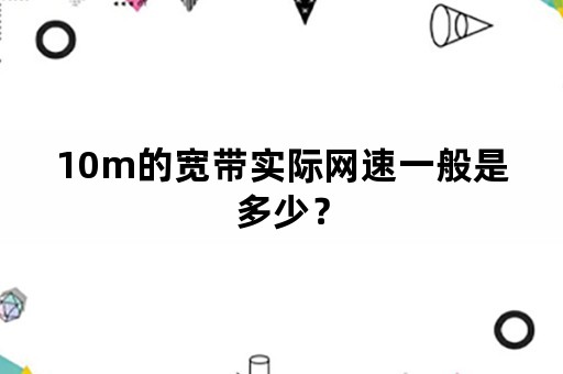 10m的宽带实际网速一般是多少？