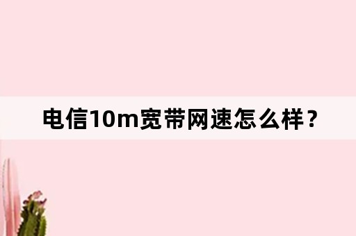 电信10m宽带网速怎么样？