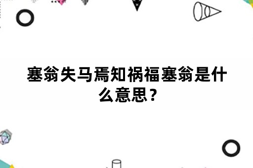 塞翁失马焉知祸福塞翁是什么意思？