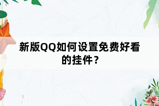 新版QQ如何设置免费好看的挂件？