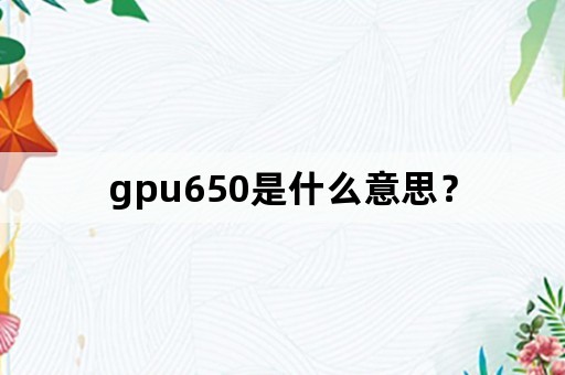 gpu650是什么意思？