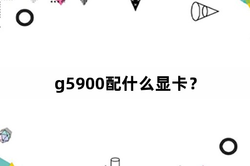 g5900配什么显卡？