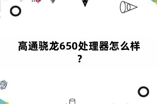 高通骁龙650处理器怎么样？