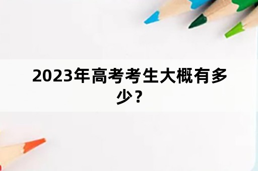 2023年高考考生大概有多少？