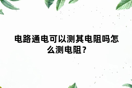 电路通电可以测其电阻吗怎么测电阻？