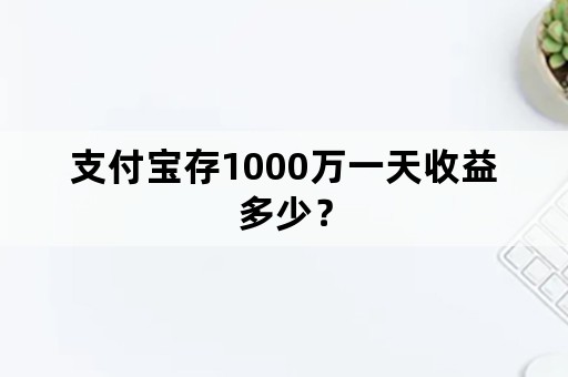 支付宝存1000万一天收益多少？