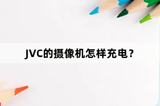 JVC的摄像机怎样充电？