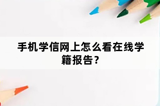 手机学信网上怎么看在线学籍报告？