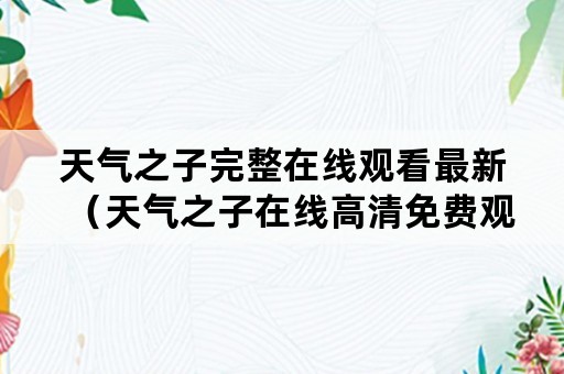 天气之子完整在线观看最新（天气之子在线高清免费观看）