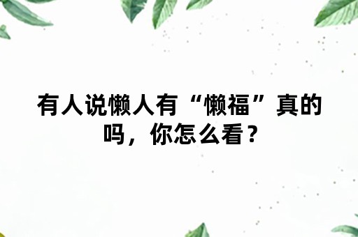 有人说懒人有“懒福”真的吗，你怎么看？