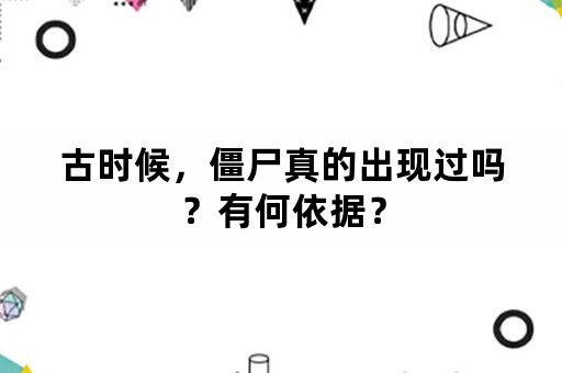 古时候，僵尸真的出现过吗？有何依据？