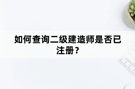 如何查询二级建造师是否已注册？