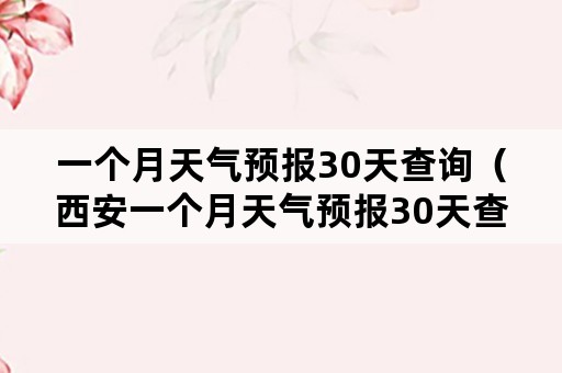 一个月天气预报30天查询（西安一个月天气预报30天查询）