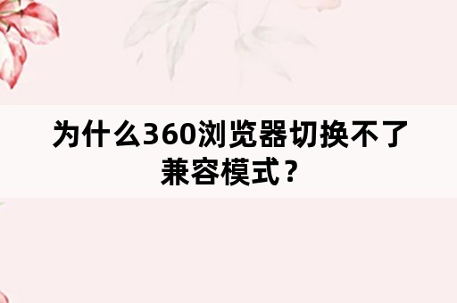 为什么360浏览器切换不了兼容模式？