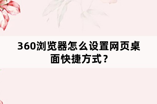 360浏览器怎么设置网页桌面快捷方式？