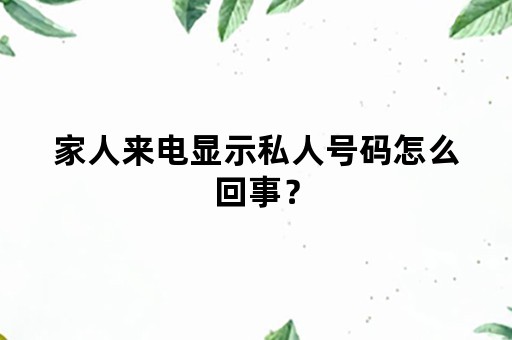 家人来电显示私人号码怎么回事？