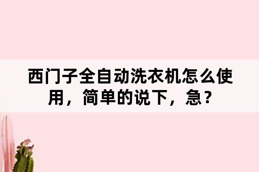 西门子全自动洗衣机怎么使用，简单的说下，急？