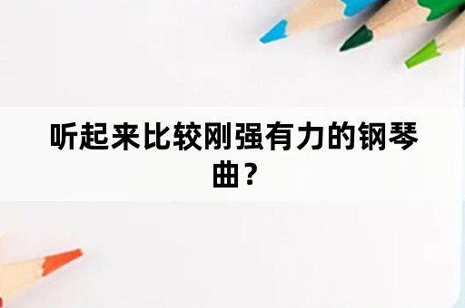 听起来比较刚强有力的钢琴曲？