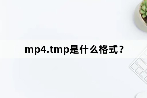 mp4.tmp是什么格式？