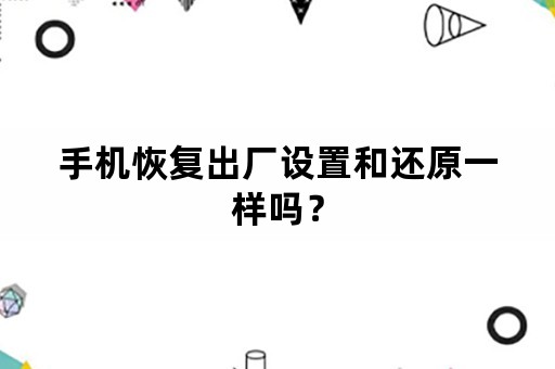 手机恢复出厂设置和还原一样吗？