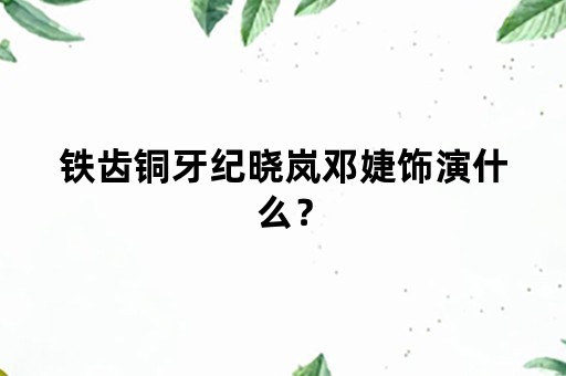 铁齿铜牙纪晓岚邓婕饰演什么？