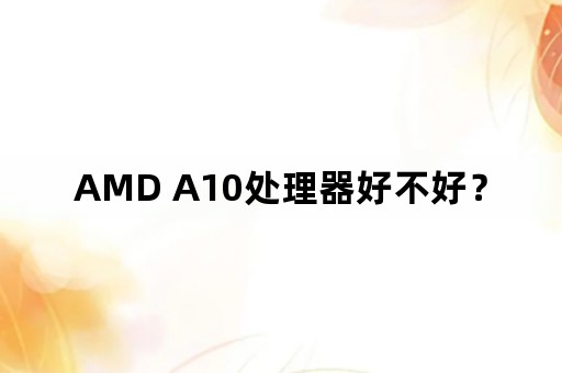 AMD A10处理器好不好？