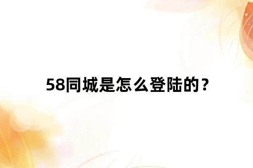 58同城是怎么登陆的？