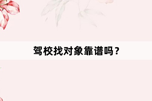 驾校找对象靠谱吗？