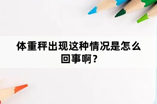 体重秤出现这种情况是怎么回事啊？