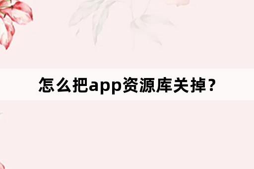 怎么把app资源库关掉？