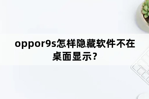 oppor9s怎样隐藏软件不在桌面显示？