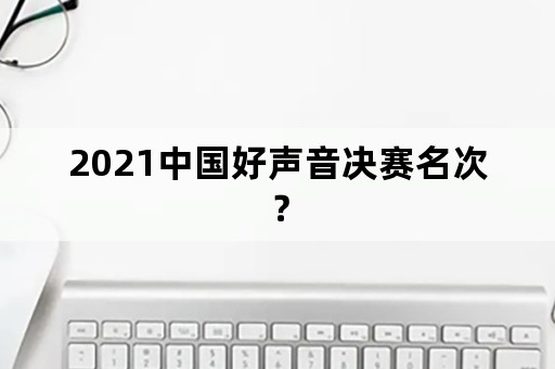 2021中国好声音决赛名次？