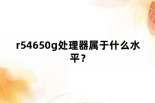 r54650g处理器属于什么水平？