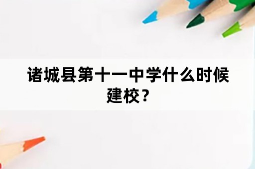 诸城县第十一中学什么时候建校？