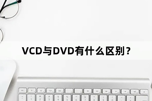 VCD与DVD有什么区别？