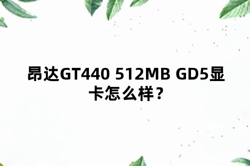 昂达GT440 512MB GD5显卡怎么样？