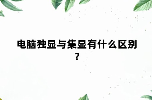 电脑独显与集显有什么区别？