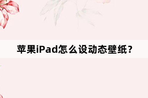 苹果iPad怎么设动态壁纸？