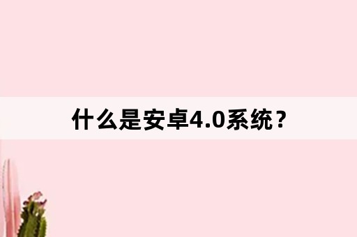 什么是安卓4.0系统？