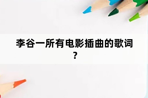 李谷一所有电影插曲的歌词？