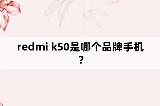 redmi k50是哪个品牌手机？