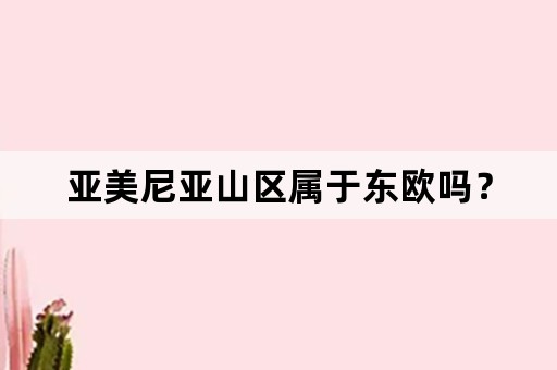 亚美尼亚山区属于东欧吗？