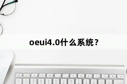 oeui4.0什么系统？