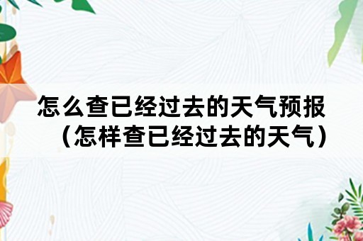 怎么查已经过去的天气预报（怎样查已经过去的天气）