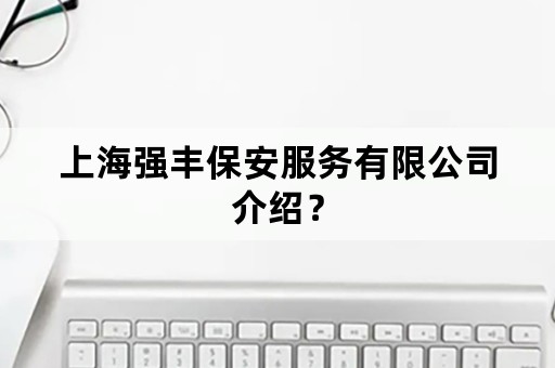 上海强丰保安服务有限公司介绍？