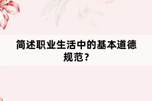 简述职业生活中的基本道德规范？